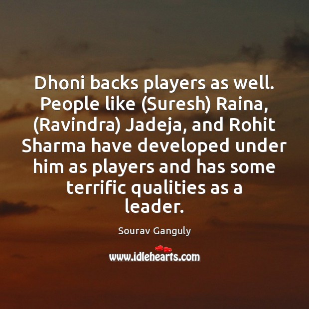 Dhoni backs players as well. People like (Suresh) Raina, (Ravindra) Jadeja, and Sourav Ganguly Picture Quote