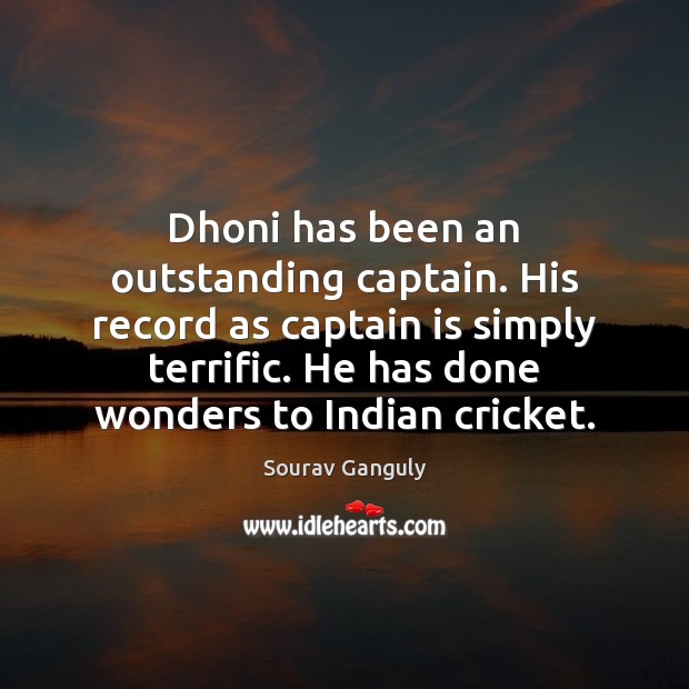 Dhoni has been an outstanding captain. His record as captain is simply Sourav Ganguly Picture Quote