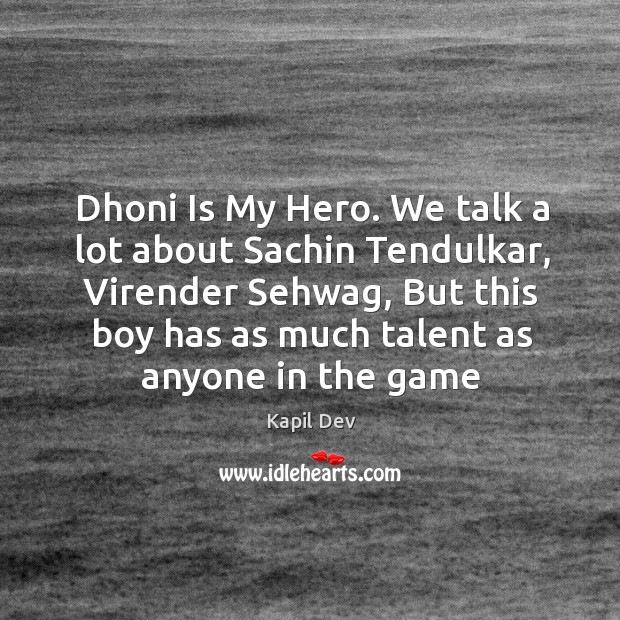 Dhoni Is My Hero. We talk a lot about Sachin Tendulkar, Virender Kapil Dev Picture Quote