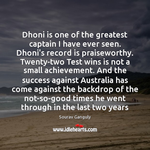 Dhoni is one of the greatest captain I have ever seen. Dhoni’s Sourav Ganguly Picture Quote