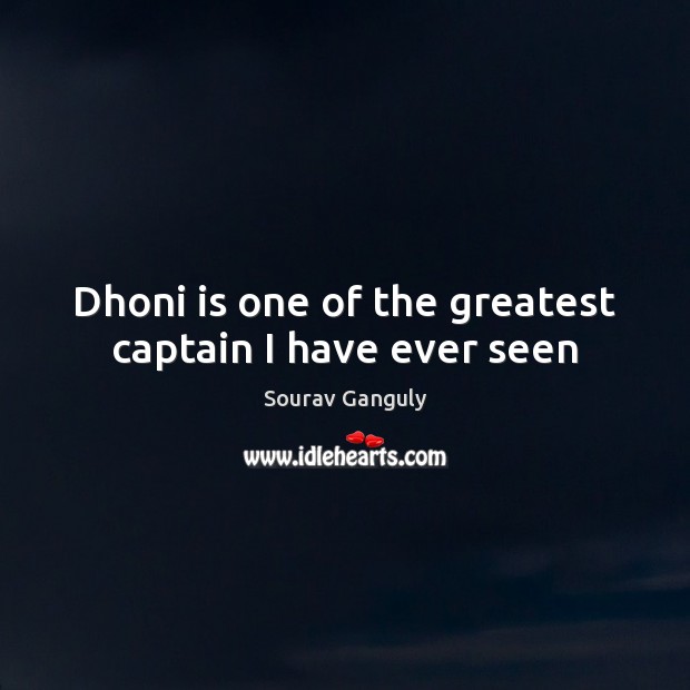 Dhoni is one of the greatest captain I have ever seen Sourav Ganguly Picture Quote