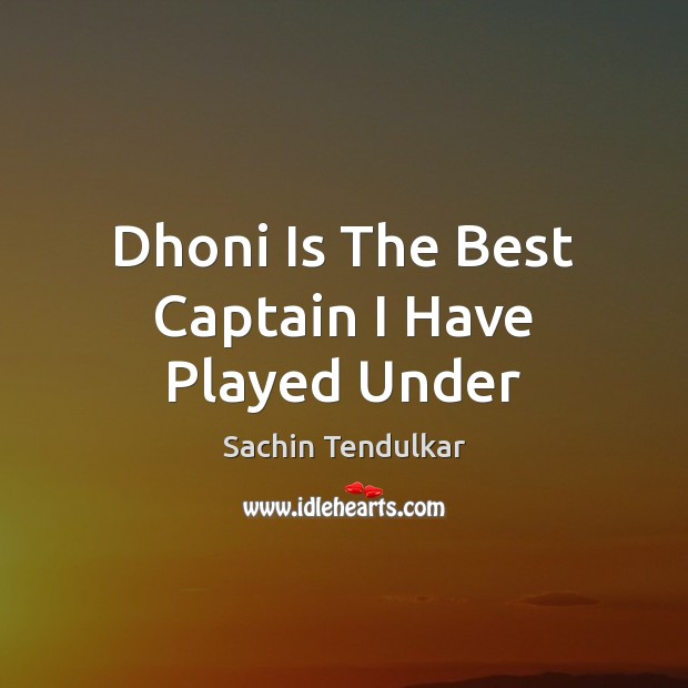 Dhoni Is The Best Captain I Have Played Under Sachin Tendulkar Picture Quote