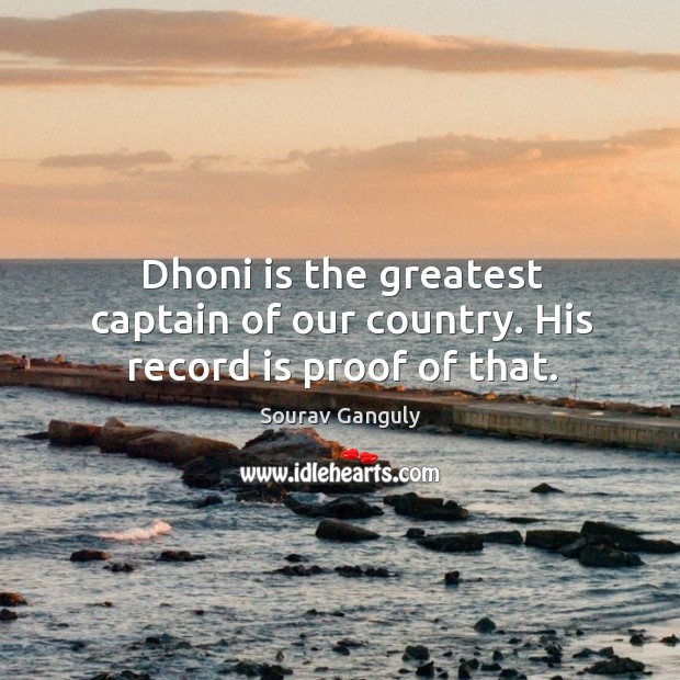 Dhoni is the greatest captain of our country. His record is proof of that. Sourav Ganguly Picture Quote