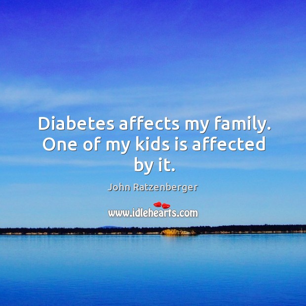 Diabetes affects my family. One of my kids is affected by it. Image
