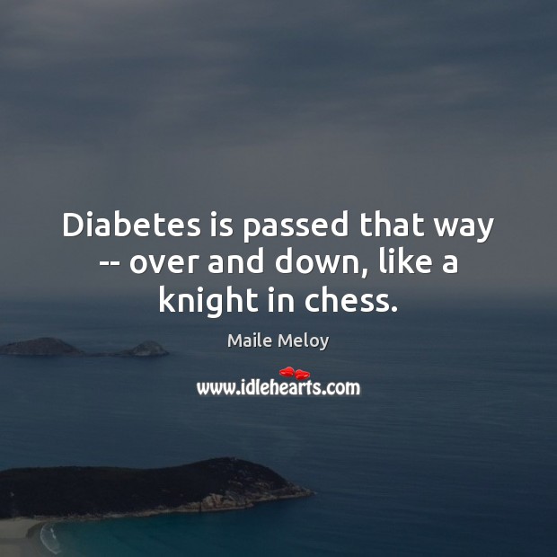 Diabetes is passed that way — over and down, like a knight in chess. Maile Meloy Picture Quote