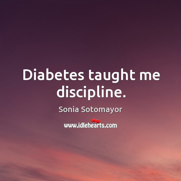 Diabetes taught me discipline. Sonia Sotomayor Picture Quote