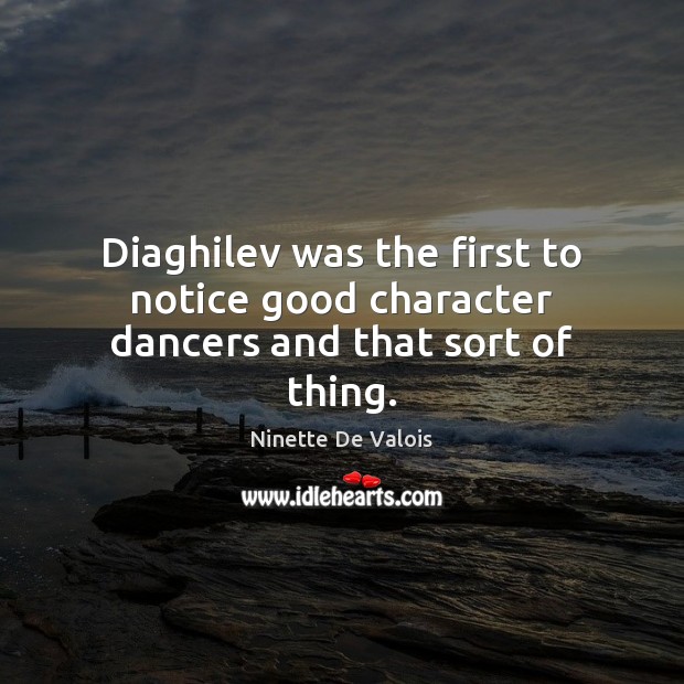 Diaghilev was the first to notice good character dancers and that sort of thing. Good Character Quotes Image