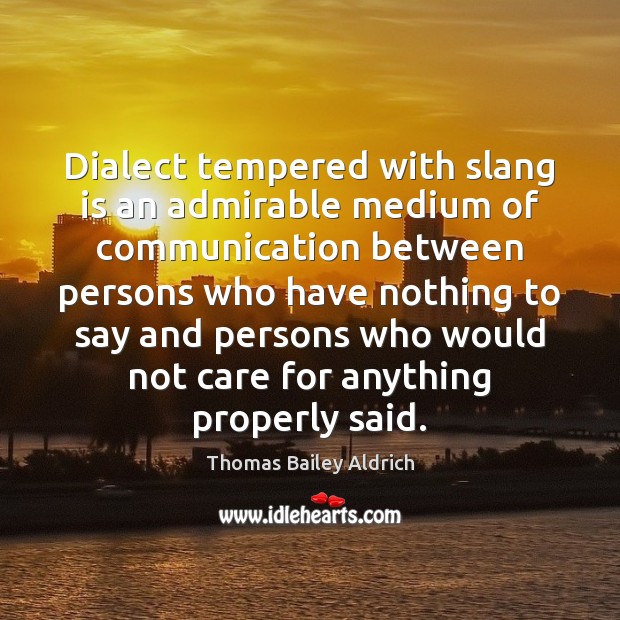 Dialect tempered with slang is an admirable medium of communication between persons Thomas Bailey Aldrich Picture Quote