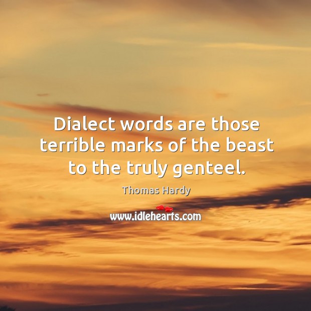 Dialect words are those terrible marks of the beast to the truly genteel. Thomas Hardy Picture Quote