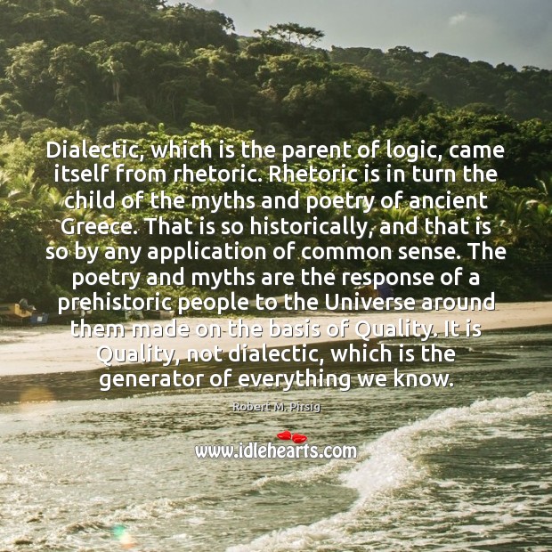 Dialectic, which is the parent of logic, came itself from rhetoric. Rhetoric 