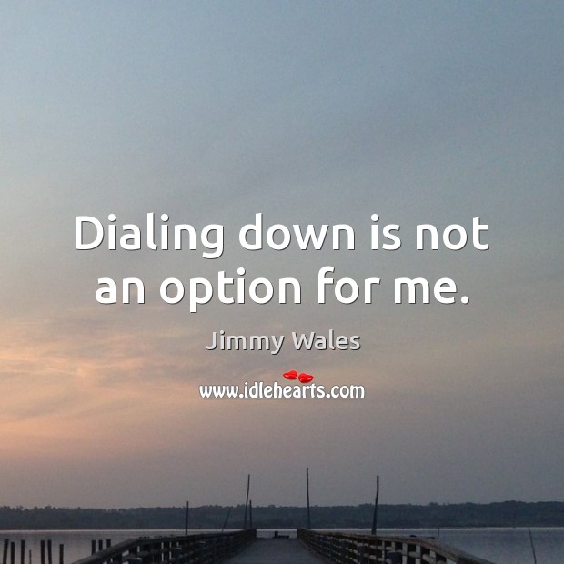 Dialing down is not an option for me. Jimmy Wales Picture Quote