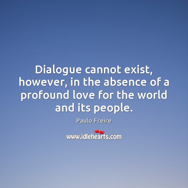 Dialogue cannot exist, however, in the absence of a profound love for Image