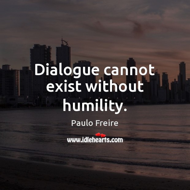 Dialogue cannot exist without humility. Paulo Freire Picture Quote