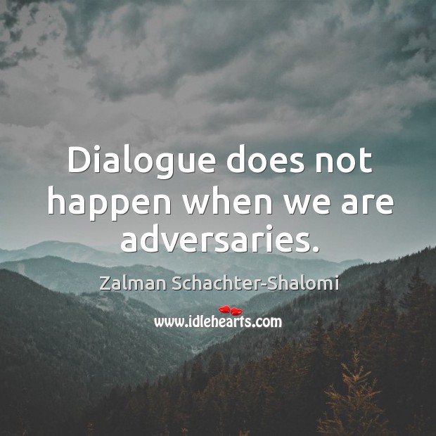 Dialogue does not happen when we are adversaries. Zalman Schachter-Shalomi Picture Quote