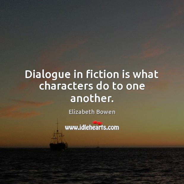 Dialogue in fiction is what characters do to one another. Elizabeth Bowen Picture Quote