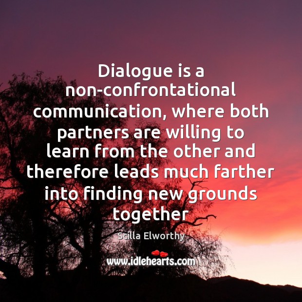 Dialogue is a non-confrontational communication, where both partners are willing to learn 