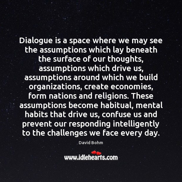 Dialogue is a space where we may see the assumptions which lay David Bohm Picture Quote