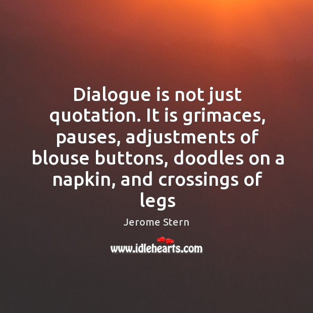 Dialogue is not just quotation. It is grimaces, pauses, adjustments of blouse Jerome Stern Picture Quote
