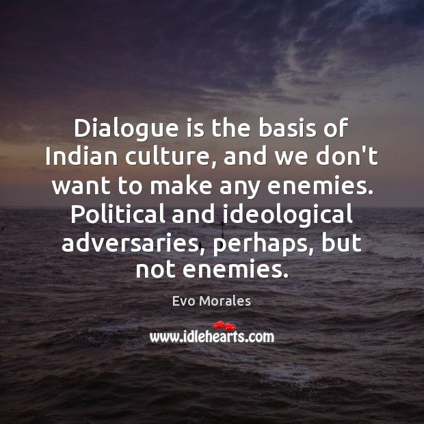 Dialogue is the basis of Indian culture, and we don’t want to Evo Morales Picture Quote