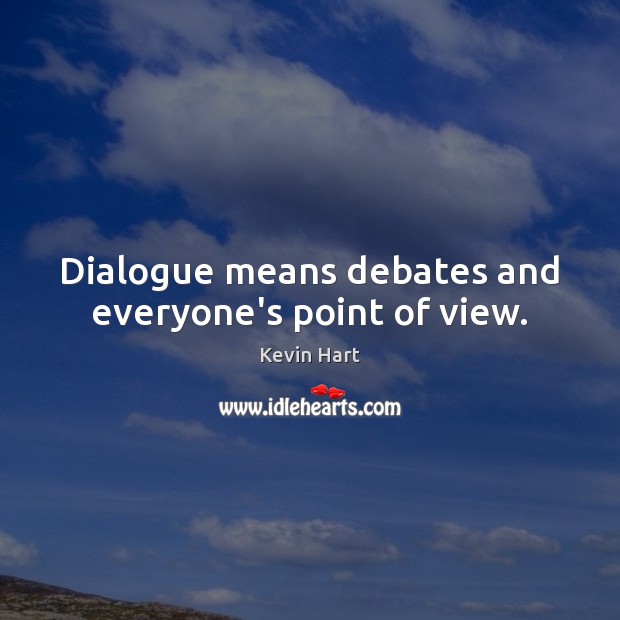 Dialogue means debates and everyone’s point of view. Kevin Hart Picture Quote