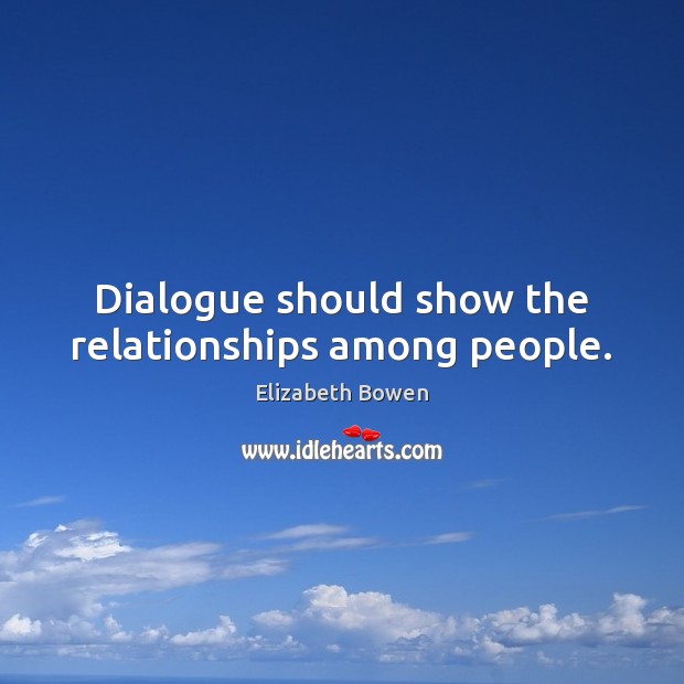 Dialogue should show the relationships among people. Elizabeth Bowen Picture Quote