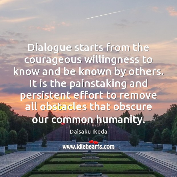 Dialogue starts from the courageous willingness to know and be known by Daisaku Ikeda Picture Quote