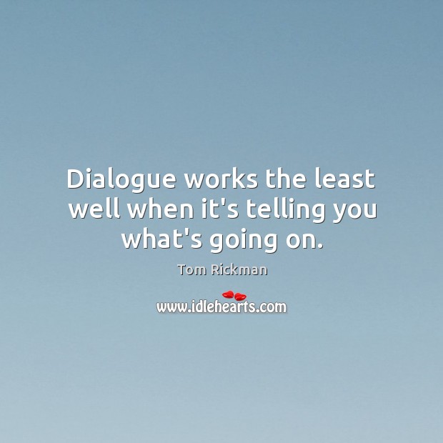Dialogue works the least well when it’s telling you what’s going on. Tom Rickman Picture Quote