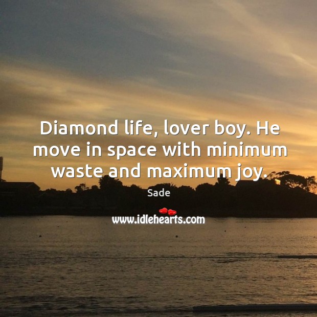 Diamond life, lover boy. He move in space with minimum waste and maximum joy. Sade Picture Quote