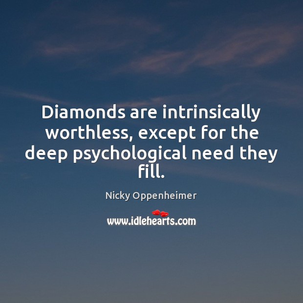 Diamonds are intrinsically worthless, except for the deep psychological need they fill. Nicky Oppenheimer Picture Quote