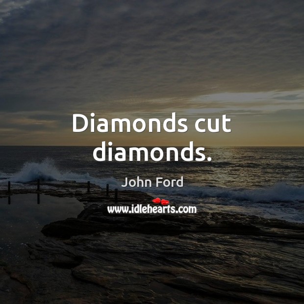 Diamonds cut diamonds. John Ford Picture Quote