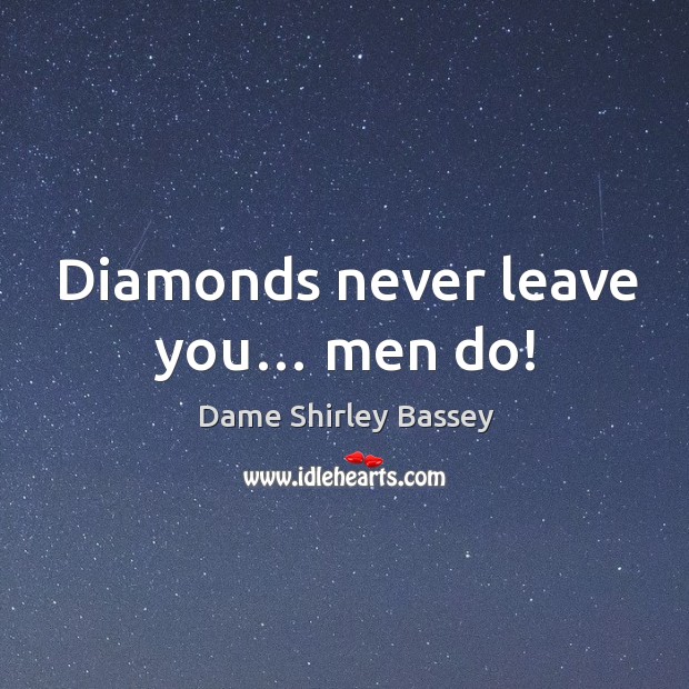 Diamonds never leave you… men do! Dame Shirley Bassey Picture Quote