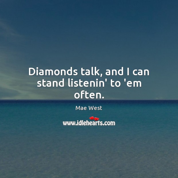 Diamonds talk, and I can stand listenin’ to ’em often. Mae West Picture Quote