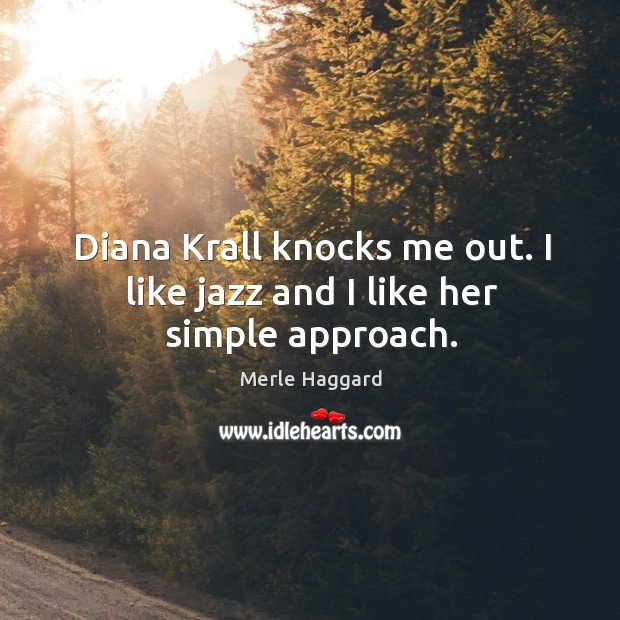 Diana krall knocks me out. I like jazz and I like her simple approach. Merle Haggard Picture Quote