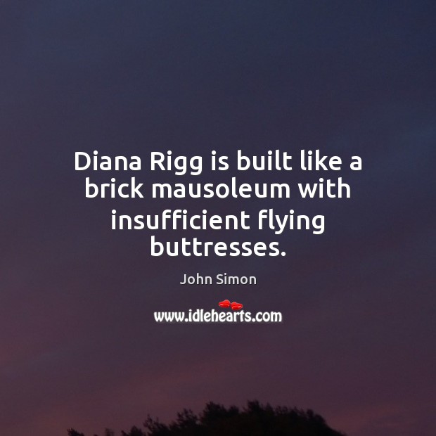 Diana Rigg is built like a brick mausoleum with insufficient flying buttresses. John Simon Picture Quote