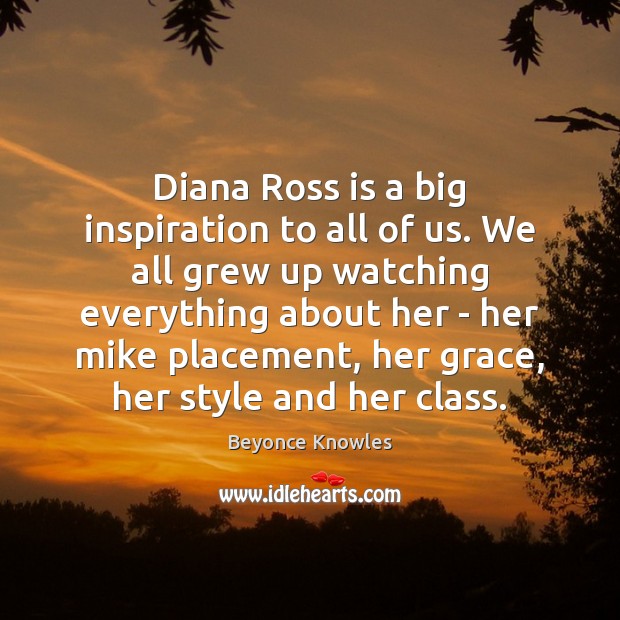 Diana Ross is a big inspiration to all of us. We all Beyonce Knowles Picture Quote