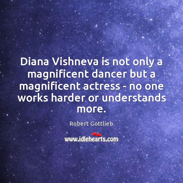 Diana Vishneva is not only a magnificent dancer but a magnificent actress Robert Gottlieb Picture Quote