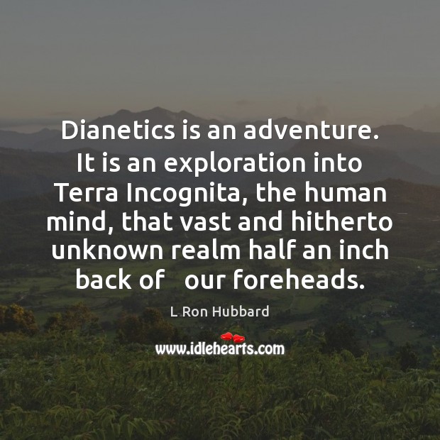 Dianetics is an adventure. It is an exploration into Terra Incognita, the L Ron Hubbard Picture Quote