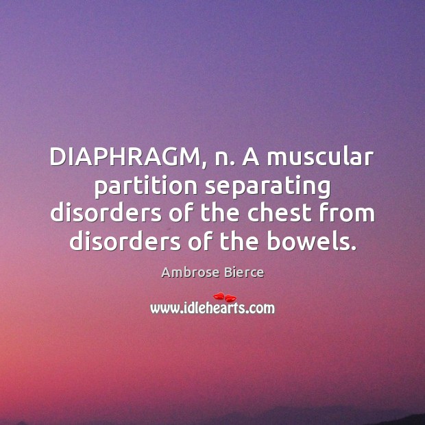 DIAPHRAGM, n. A muscular partition separating disorders of the chest from disorders 