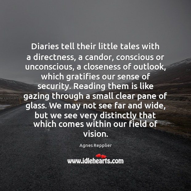 Diaries tell their little tales with a directness, a candor, conscious or Agnes Repplier Picture Quote