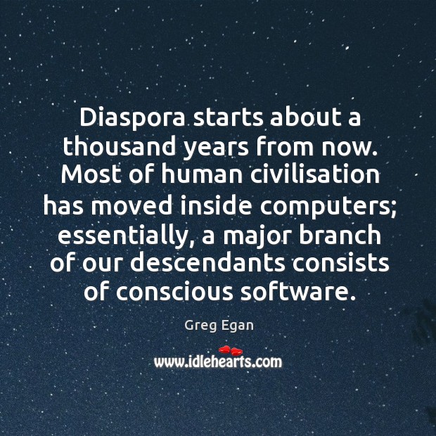 Diaspora starts about a thousand years from now. Most of human civilisation has moved Greg Egan Picture Quote