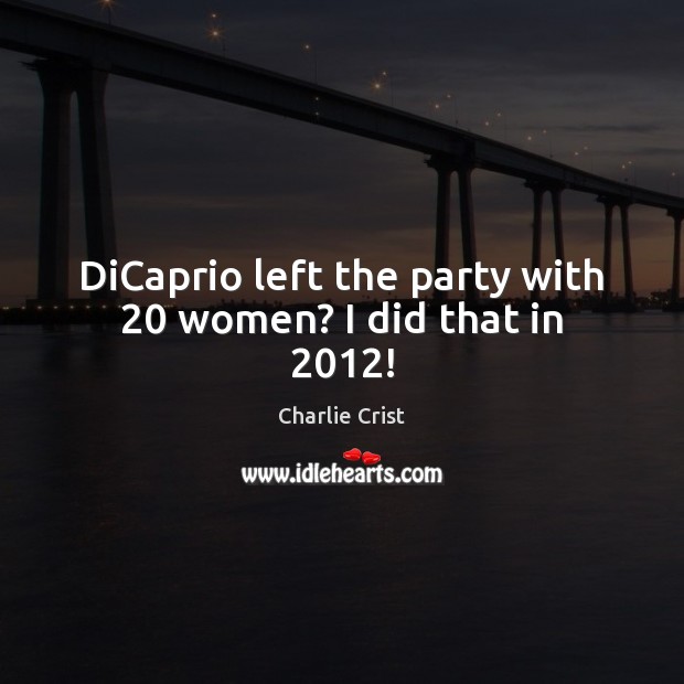 DiCaprio left the party with 20 women? I did that in 2012! Charlie Crist Picture Quote