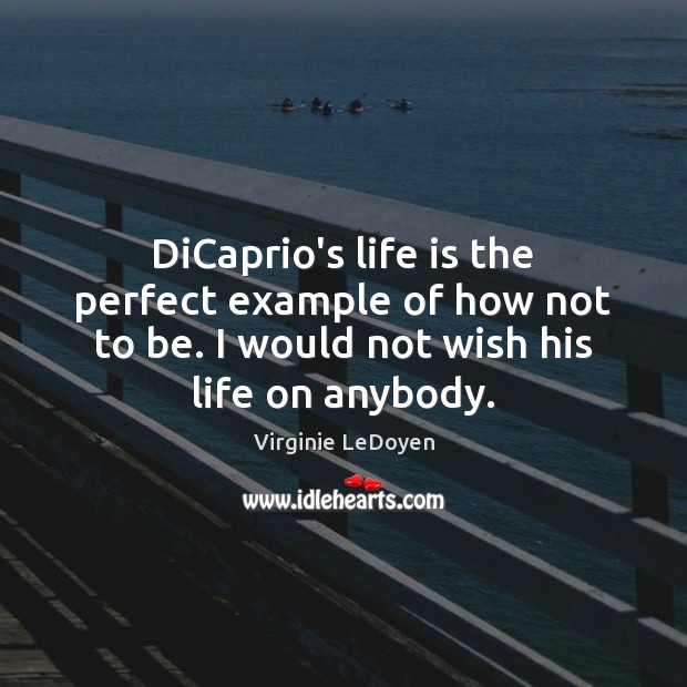 DiCaprio’s life is the perfect example of how not to be. I Virginie LeDoyen Picture Quote