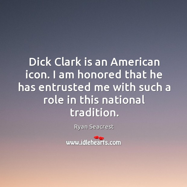 Dick clark is an american icon. I am honored that he has entrusted me with such a role in this national tradition. Ryan Seacrest Picture Quote
