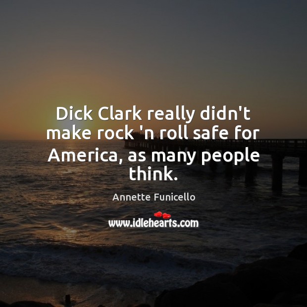 Dick Clark really didn’t make rock ‘n roll safe for America, as many people think. Annette Funicello Picture Quote