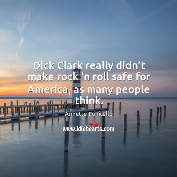Dick clark really didn’t make rock ‘n roll safe for america, as many people think. Annette Funicello Picture Quote
