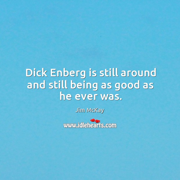 Dick enberg is still around and still being as good as he ever was. Jim McKay Picture Quote