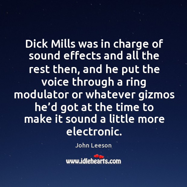 Dick mills was in charge of sound effects and all the rest then John Leeson Picture Quote