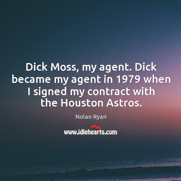 Dick moss, my agent. Dick became my agent in 1979 when I signed my contract with the houston astros. Nolan Ryan Picture Quote