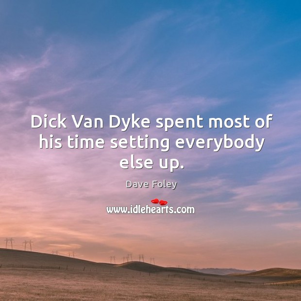 Dick van dyke spent most of his time setting everybody else up. Dave Foley Picture Quote