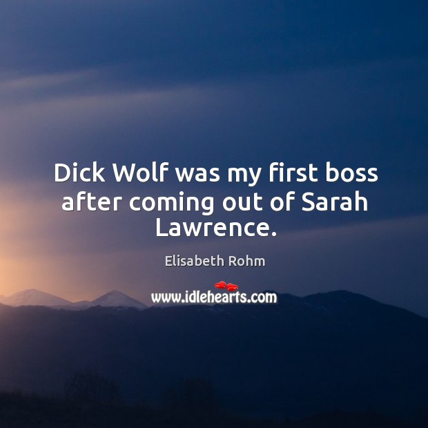 Dick wolf was my first boss after coming out of sarah lawrence. Elisabeth Rohm Picture Quote